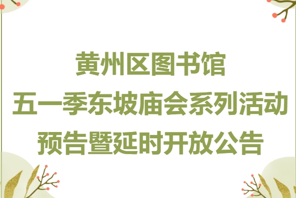 黄州区图书馆五一季 东坡庙会系列活动预告暨延时开放公告